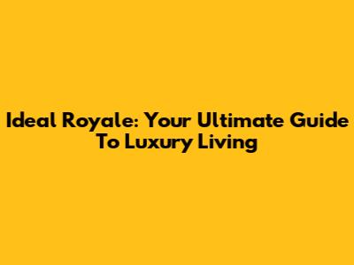 Ideal Royale: Your Ultimate Guide To Luxury Living