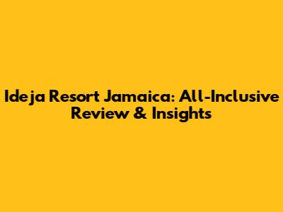 Ideja Resort Jamaica: All-Inclusive Review & Insights