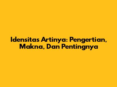 Idensitas Artinya: Pengertian, Makna, Dan Pentingnya
