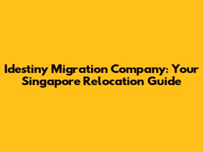Idestiny Migration Company: Your Singapore Relocation Guide