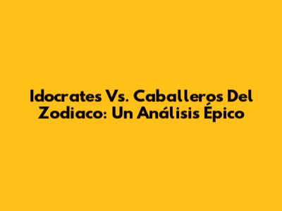 Idocrates Vs. Caballeros Del Zodiaco: Un Análisis Épico