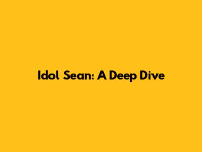 Idol Sean: A Deep Dive