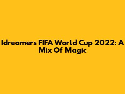 Idreamers' FIFA World Cup 2022: A Mix Of Magic