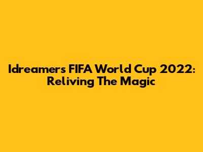 Idreamers FIFA World Cup 2022: Reliving The Magic