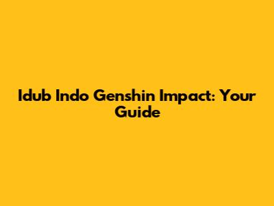 Idub Indo Genshin Impact: Your Guide