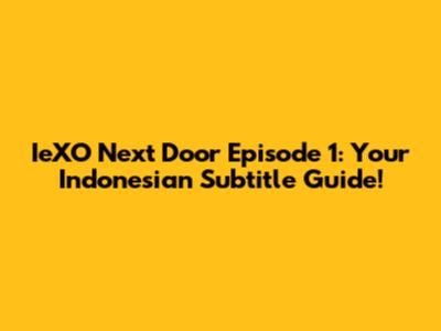 IeXO Next Door Episode 1: Your Indonesian Subtitle Guide!