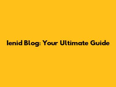 Ienid Blog: Your Ultimate Guide