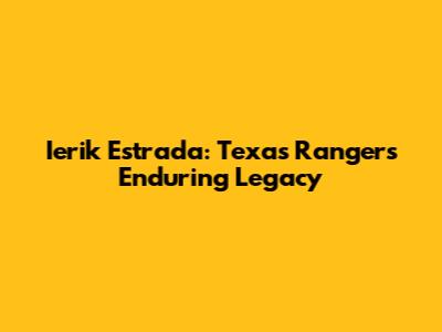 Ierik Estrada: Texas Ranger's Enduring Legacy