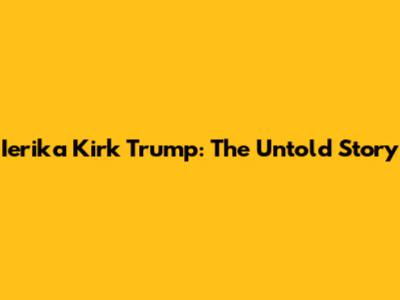 Ierika Kirk Trump: The Untold Story
