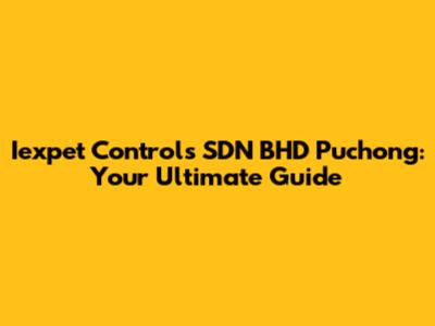 Iexpet Controls SDN BHD Puchong: Your Ultimate Guide