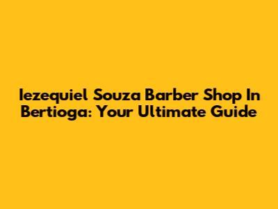 Iezequiel Souza Barber Shop In Bertioga: Your Ultimate Guide
