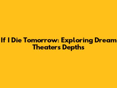 If I Die Tomorrow: Exploring Dream Theater's Depths