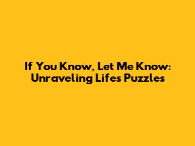 If You Know, Let Me Know: Unraveling Life's Puzzles