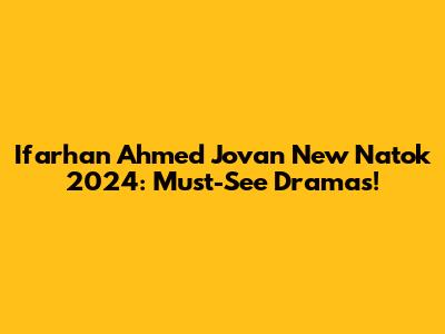Ifarhan Ahmed Jovan New Natok 2024: Must-See Dramas!