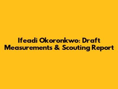 Ifeadi Okoronkwo: Draft Measurements & Scouting Report