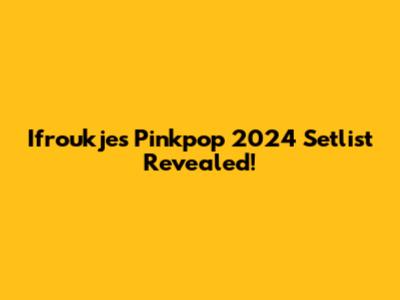 Ifroukje's Pinkpop 2024 Setlist Revealed!