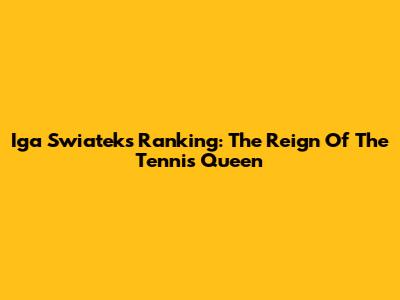 Iga Swiatek's Ranking: The Reign Of The Tennis Queen