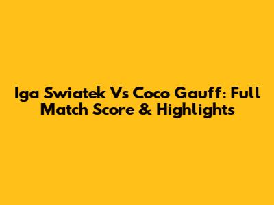 Iga Swiatek Vs Coco Gauff: Full Match Score & Highlights