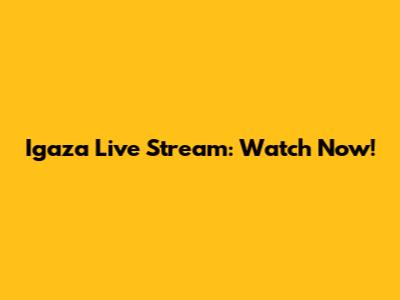 Igaza Live Stream: Watch Now!