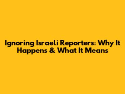 Ignoring Israeli Reporters: Why It Happens & What It Means