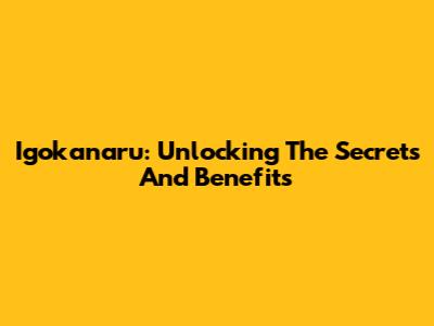 Igokanaru: Unlocking The Secrets And Benefits