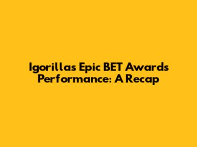 Igorilla's Epic BET Awards Performance: A Recap