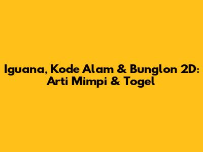 Iguana, Kode Alam & Bunglon 2D: Arti Mimpi & Togel