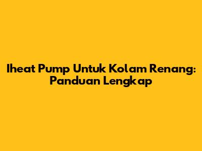Iheat Pump Untuk Kolam Renang: Panduan Lengkap