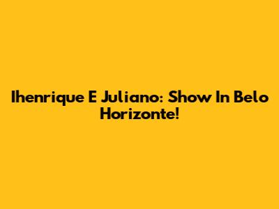 Ihenrique E Juliano: Show In Belo Horizonte!