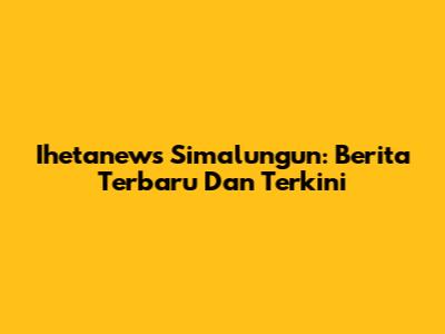 Ihetanews Simalungun: Berita Terbaru Dan Terkini