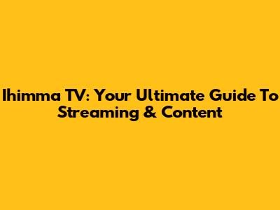 Ihimma TV: Your Ultimate Guide To Streaming & Content