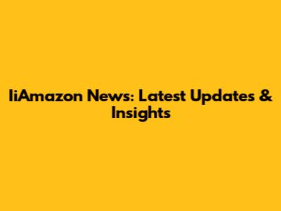 IiAmazon News: Latest Updates & Insights