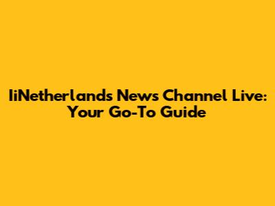 IiNetherlands News Channel Live: Your Go-To Guide
