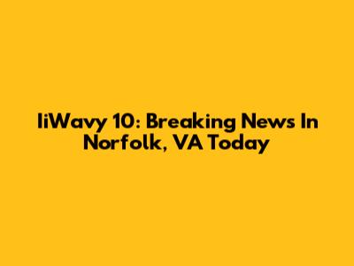 IiWavy 10: Breaking News In Norfolk, VA Today