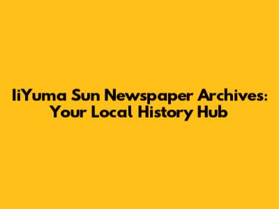 IiYuma Sun Newspaper Archives: Your Local History Hub