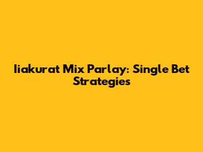 Iiakurat Mix Parlay: Single Bet Strategies