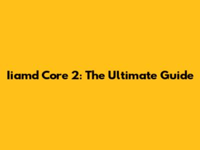 Iiamd Core 2: The Ultimate Guide