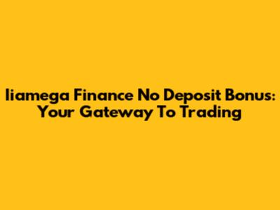 Iiamega Finance No Deposit Bonus: Your Gateway To Trading