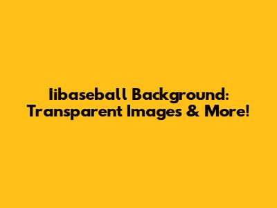 Iibaseball Background: Transparent Images & More!