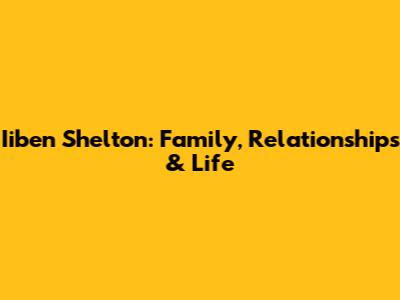 Iiben Shelton: Family, Relationships & Life