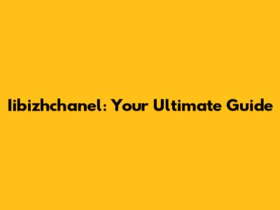 Iibizhchanel: Your Ultimate Guide