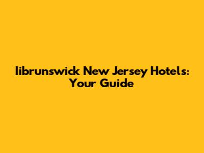 Iibrunswick New Jersey Hotels: Your Guide