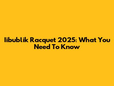 Iibublik Racquet 2025: What You Need To Know