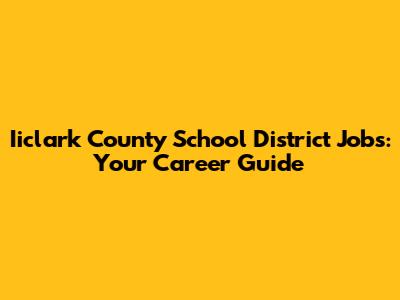 Iiclark County School District Jobs: Your Career Guide