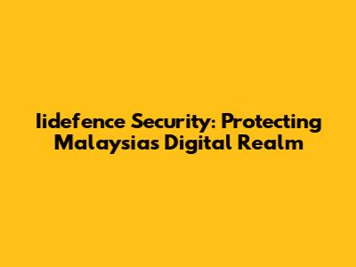 Iidefence Security: Protecting Malaysia's Digital Realm