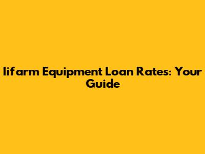 Iifarm Equipment Loan Rates: Your Guide