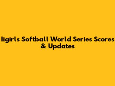 Iigirls Softball World Series Scores & Updates
