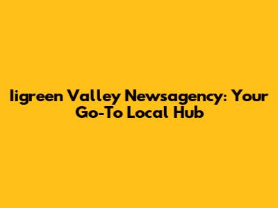 Iigreen Valley Newsagency: Your Go-To Local Hub