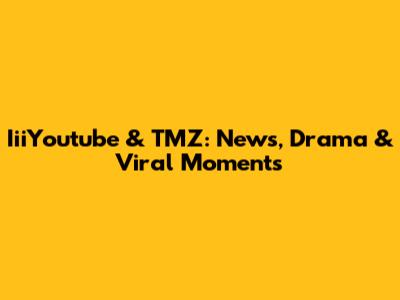 IiiYoutube & TMZ: News, Drama & Viral Moments