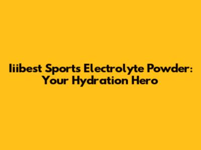 Iiibest Sports Electrolyte Powder: Your Hydration Hero